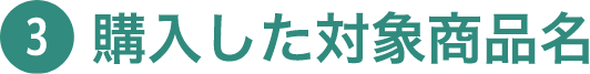 ③購入した対象商品名